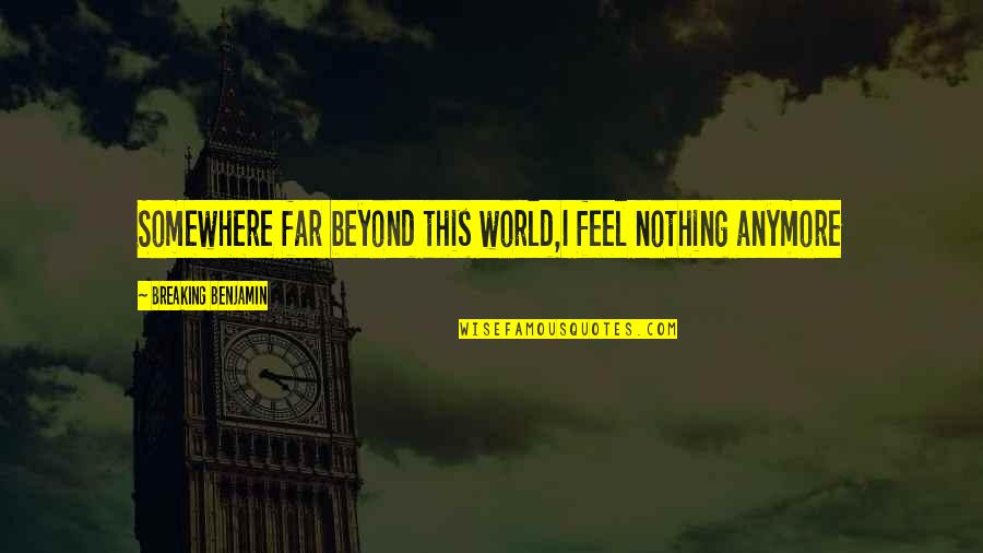 Irney Quotes By Breaking Benjamin: Somewhere far beyond this world,I feel nothing anymore