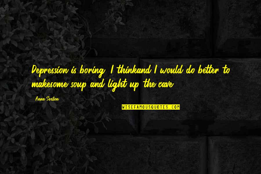 Irracionalidad En Quotes By Anne Sexton: Depression is boring, I thinkand I would do