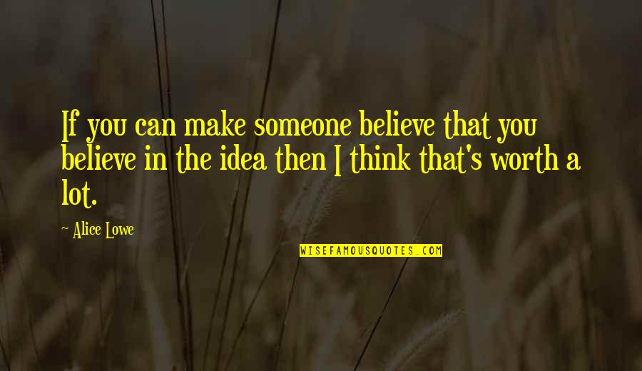 Irreality Quotes By Alice Lowe: If you can make someone believe that you