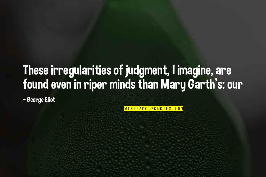 Irregularities Quotes By George Eliot: These irregularities of judgment, I imagine, are found