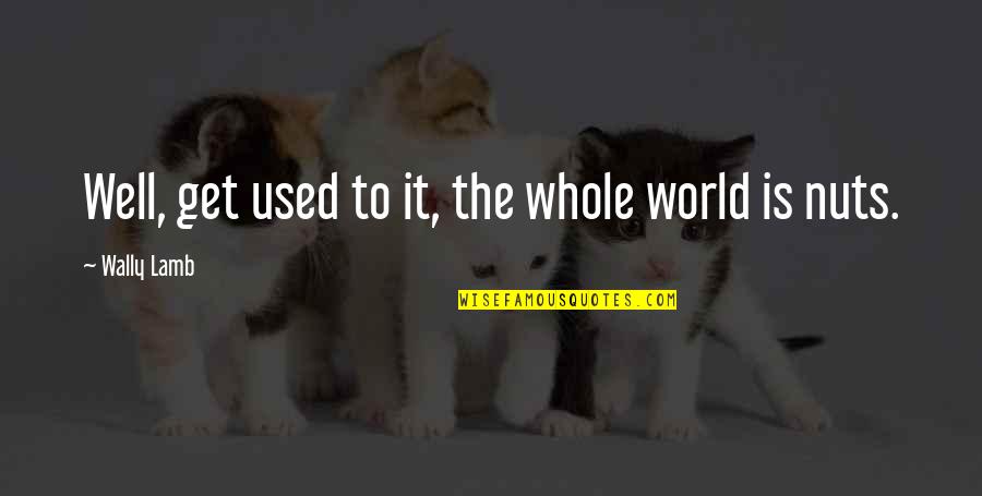 Irrepressible Conflict Quotes By Wally Lamb: Well, get used to it, the whole world