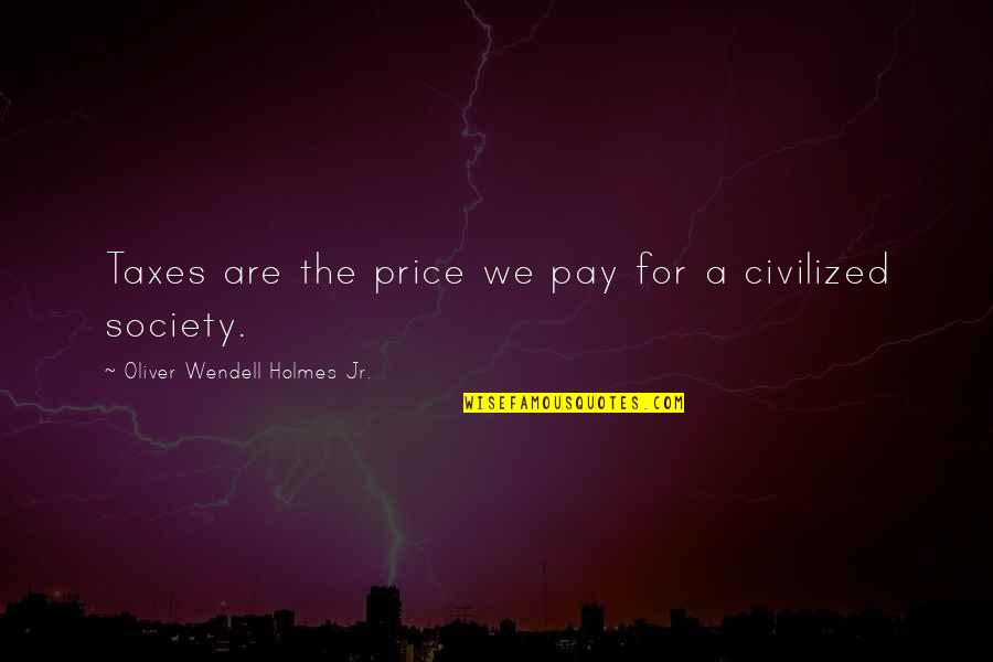 Irritate Girl Quotes By Oliver Wendell Holmes Jr.: Taxes are the price we pay for a