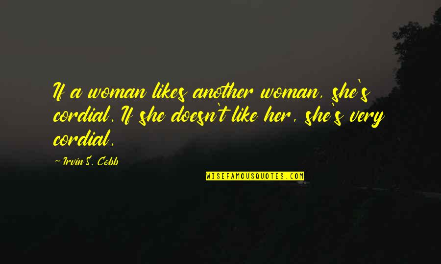 Irvin Cobb Quotes By Irvin S. Cobb: If a woman likes another woman, she's cordial.