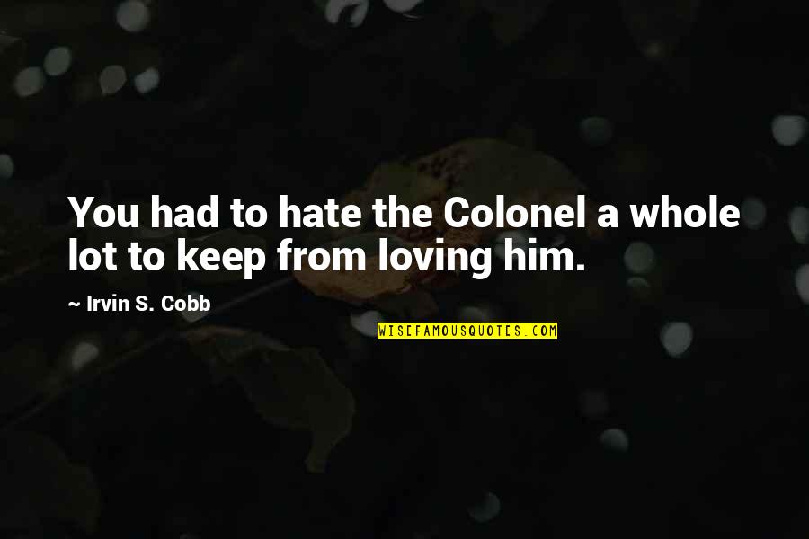 Irvin Cobb Quotes By Irvin S. Cobb: You had to hate the Colonel a whole