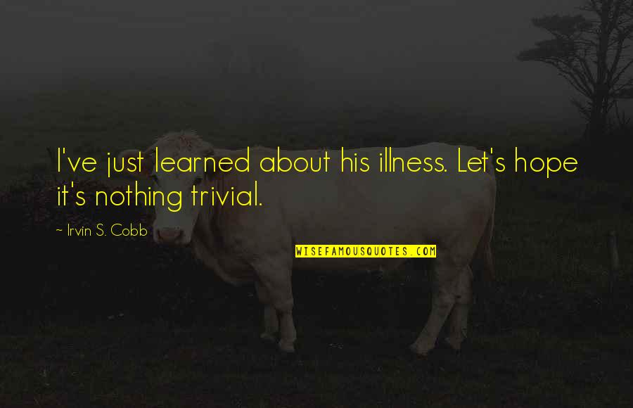 Irvin Cobb Quotes By Irvin S. Cobb: I've just learned about his illness. Let's hope