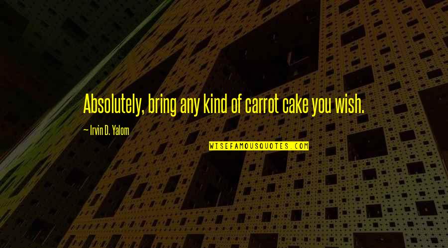 Irvin Yalom Quotes By Irvin D. Yalom: Absolutely, bring any kind of carrot cake you
