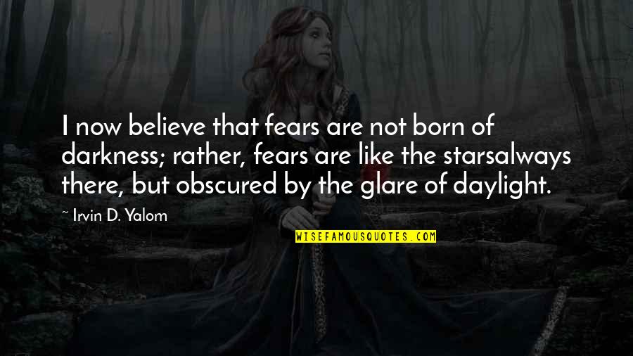 Irvin Yalom Quotes By Irvin D. Yalom: I now believe that fears are not born