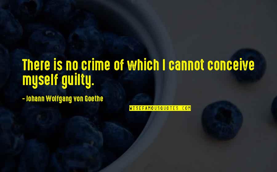 Is Guilty Of All Quotes By Johann Wolfgang Von Goethe: There is no crime of which I cannot