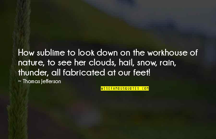 Is Hail Quotes By Thomas Jefferson: How sublime to look down on the workhouse