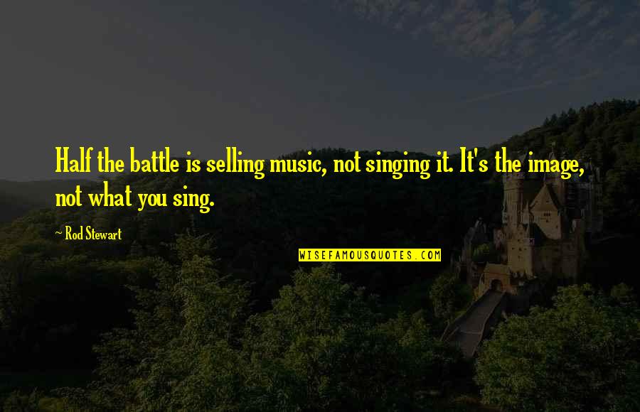 Is Half The Battle Quotes By Rod Stewart: Half the battle is selling music, not singing