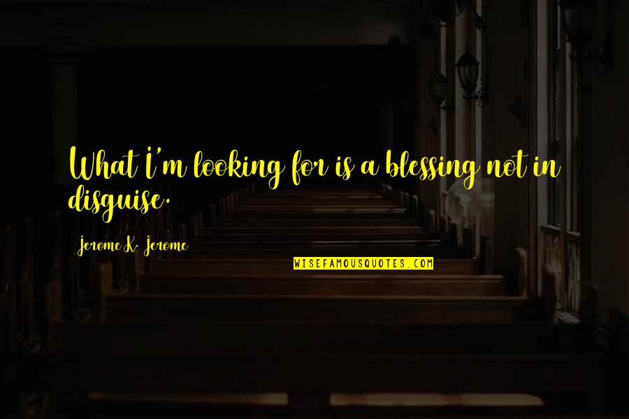 Is Looking Quotes By Jerome K. Jerome: What I'm looking for is a blessing not