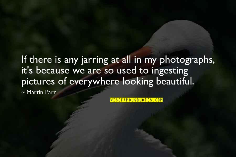 Is Looking Quotes By Martin Parr: If there is any jarring at all in