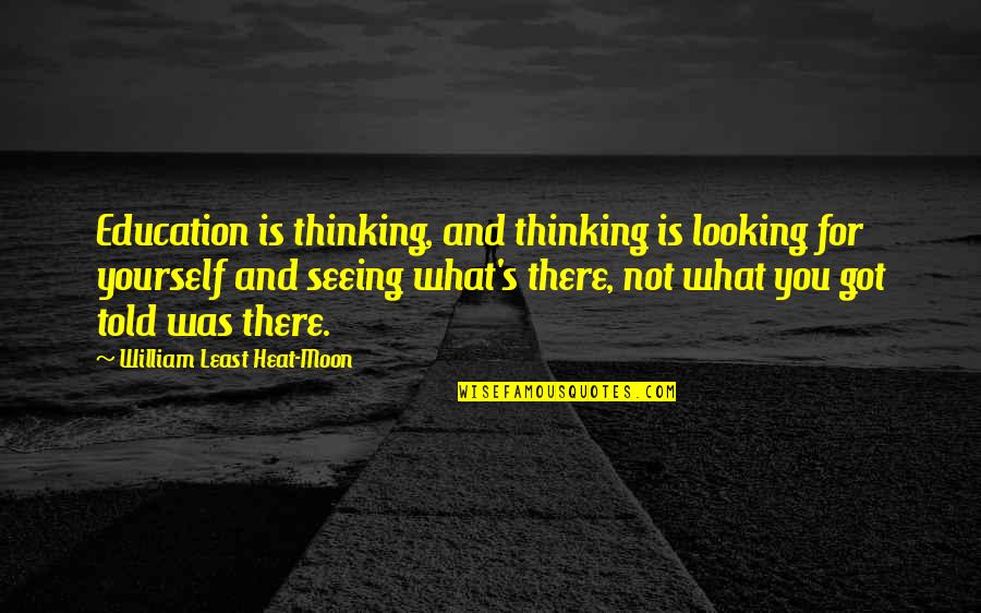 Is Looking Quotes By William Least Heat-Moon: Education is thinking, and thinking is looking for