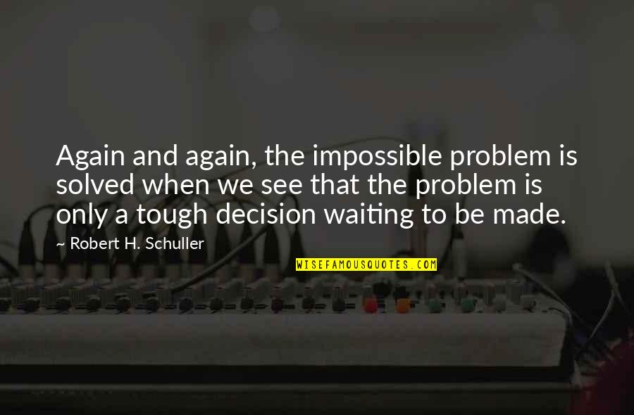 Is Made Quotes By Robert H. Schuller: Again and again, the impossible problem is solved