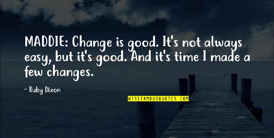 Is Made Quotes By Ruby Dixon: MADDIE: Change is good. It's not always easy,