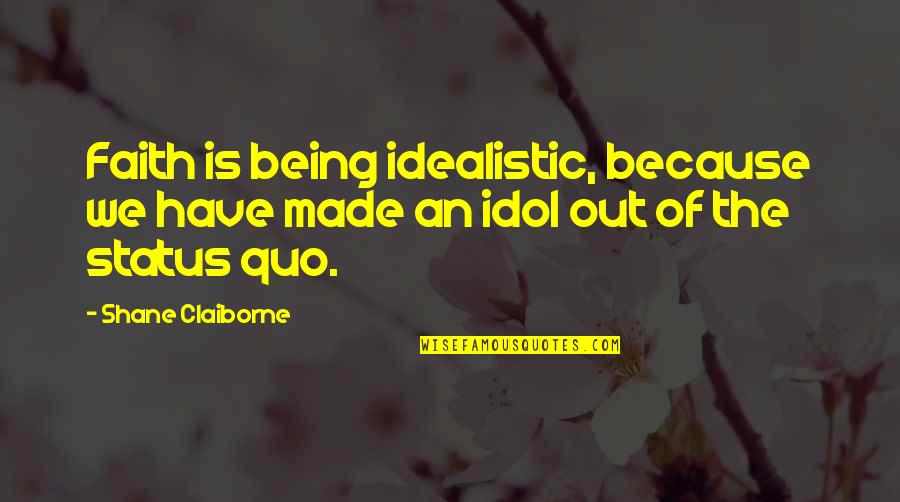 Is Made Quotes By Shane Claiborne: Faith is being idealistic, because we have made