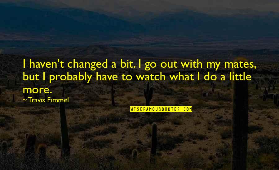 Is Robin Hood Real Time Quotes By Travis Fimmel: I haven't changed a bit. I go out