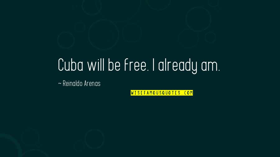 Is She Worth Fighting For Quotes By Reinaldo Arenas: Cuba will be free. I already am.