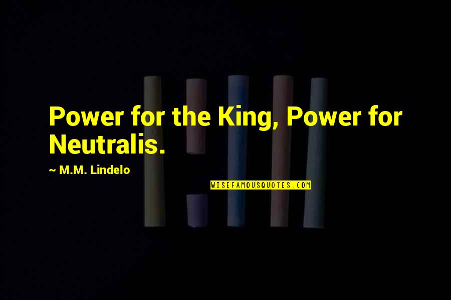 Is This Your King Quotes By M.M. Lindelo: Power for the King, Power for Neutralis.