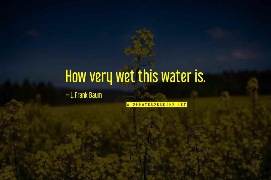 Is Water Wet Quotes By L. Frank Baum: How very wet this water is.