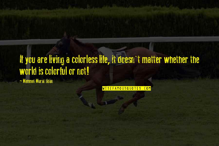 Is You Quotes By Mehmet Murat Ildan: If you are living a colorless life, it