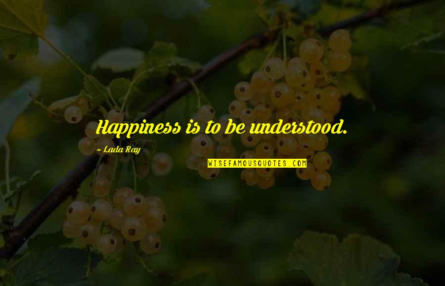 Isaacsons Lecture Quotes By Lada Ray: Happiness is to be understood.