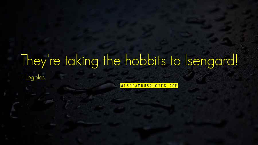 Isengard Quotes By Legolas: They're taking the hobbits to Isengard!