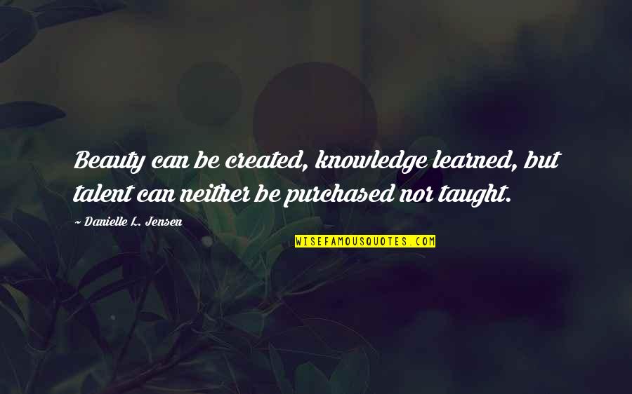 Isidore Miller Quotes By Danielle L. Jensen: Beauty can be created, knowledge learned, but talent