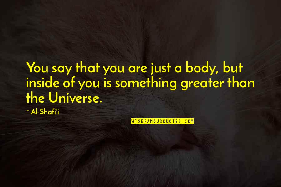 Islamic Quotes By Al-Shafi'i: You say that you are just a body,