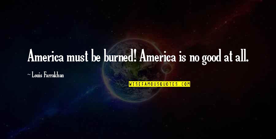 Islamic Quotes By Louis Farrakhan: America must be burned! America is no good