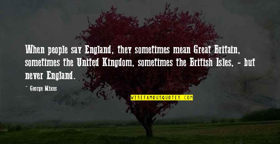 Isles Quotes By George Mikes: When people say England, they sometimes mean Great