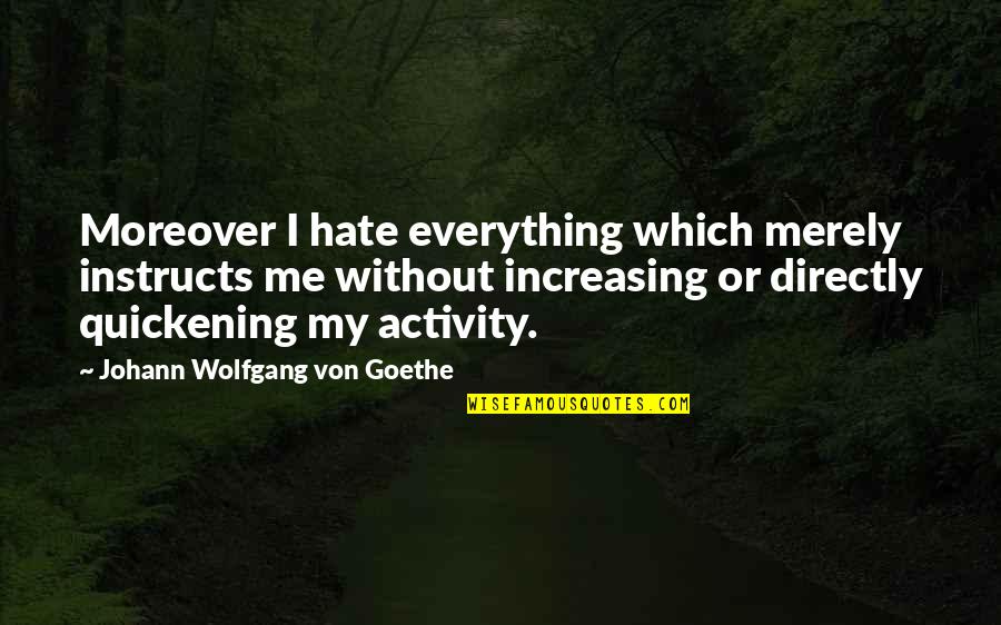 Isles Quotes By Johann Wolfgang Von Goethe: Moreover I hate everything which merely instructs me