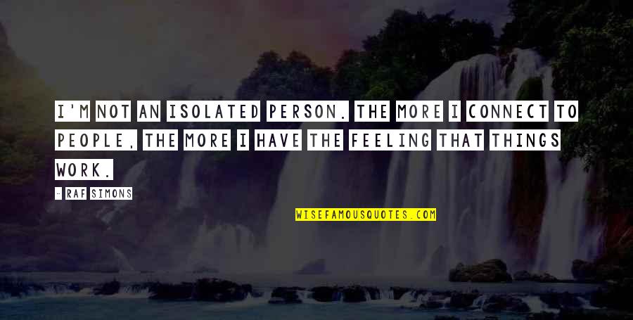 Isolated Person Quotes By Raf Simons: I'm not an isolated person. The more I