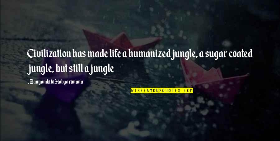 Ispadanje Glasova Quotes By Bangambiki Habyarimana: Civilization has made life a humanized jungle, a