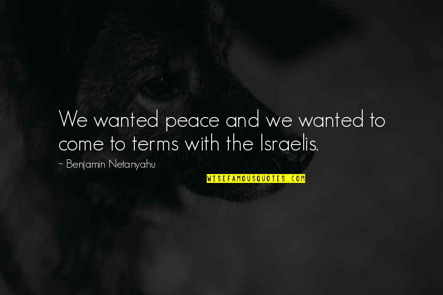 Israelis Quotes By Benjamin Netanyahu: We wanted peace and we wanted to come