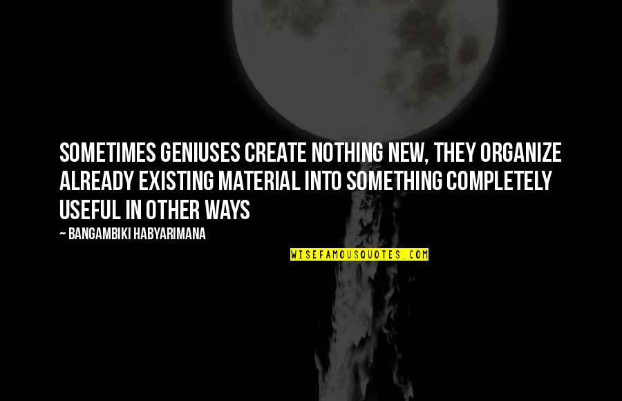 Ista Quotes By Bangambiki Habyarimana: Sometimes geniuses create nothing new, they organize already