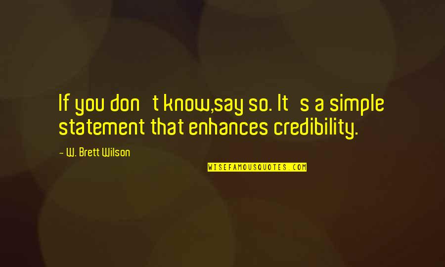 Isterimu Quotes By W. Brett Wilson: If you don't know,say so. It's a simple