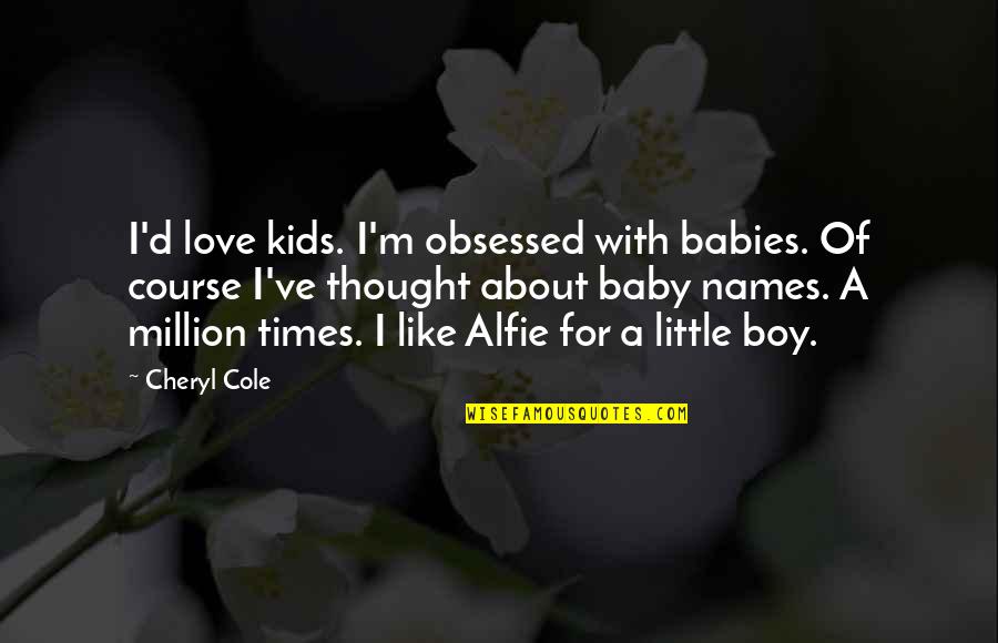 It A Baby Boy Quotes By Cheryl Cole: I'd love kids. I'm obsessed with babies. Of