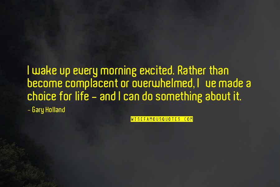 It Become Quotes By Gary Holland: I wake up every morning excited. Rather than