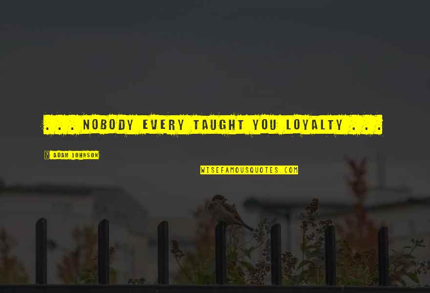 It Becomes Tough Quotes By Adam Johnson: . . . nobody every taught you loyalty