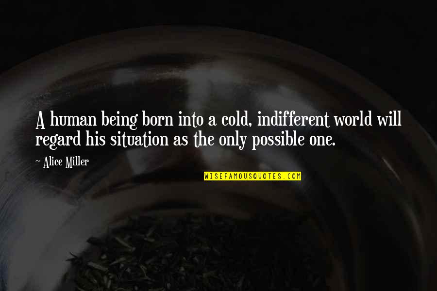 It Being Cold Quotes By Alice Miller: A human being born into a cold, indifferent