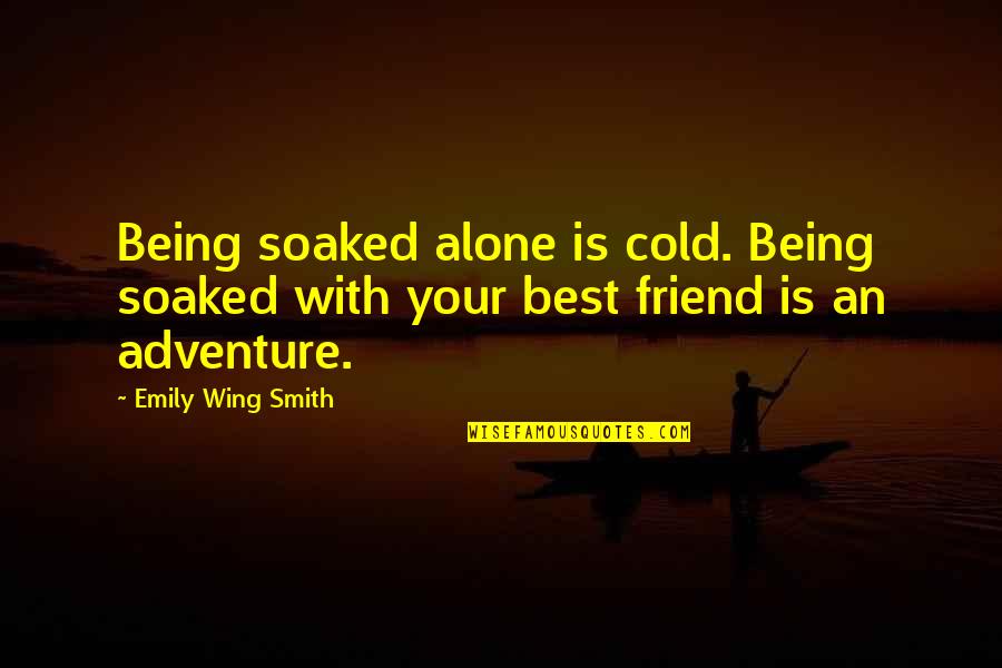 It Being Cold Quotes By Emily Wing Smith: Being soaked alone is cold. Being soaked with