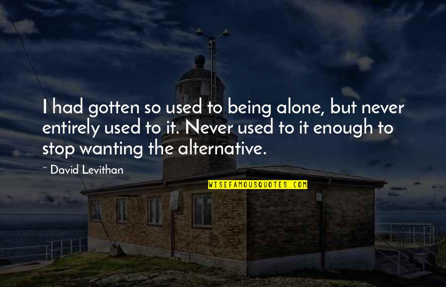 It Being Okay To Be Alone Quotes By David Levithan: I had gotten so used to being alone,