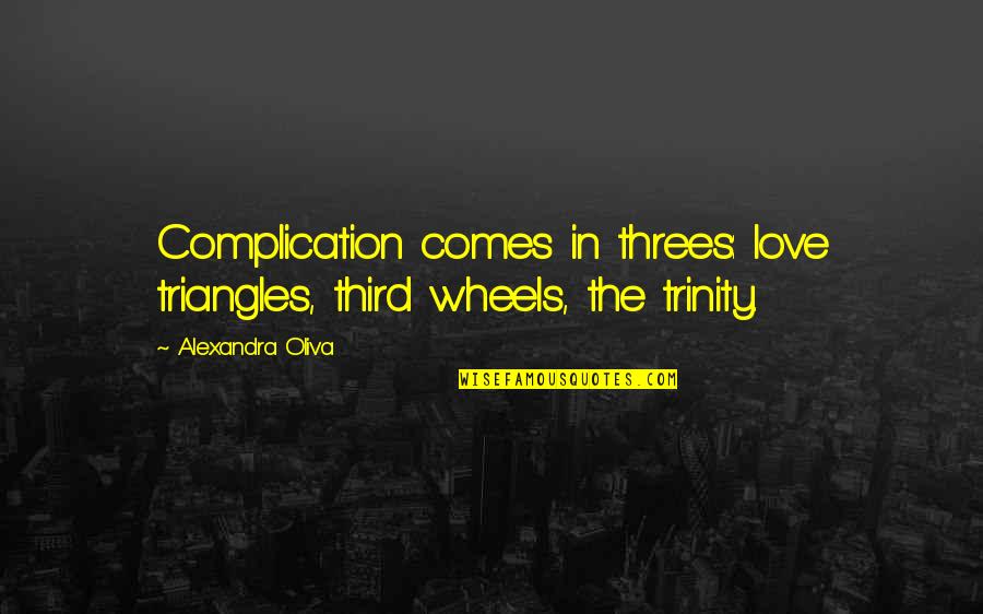 It Comes In Threes Quotes By Alexandra Oliva: Complication comes in threes: love triangles, third wheels,