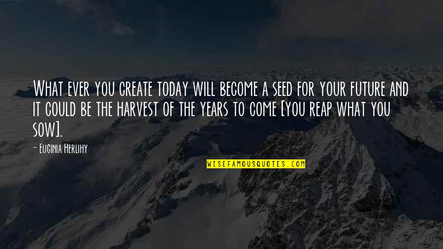 It Could Be Quotes By Euginia Herlihy: What ever you create today will become a