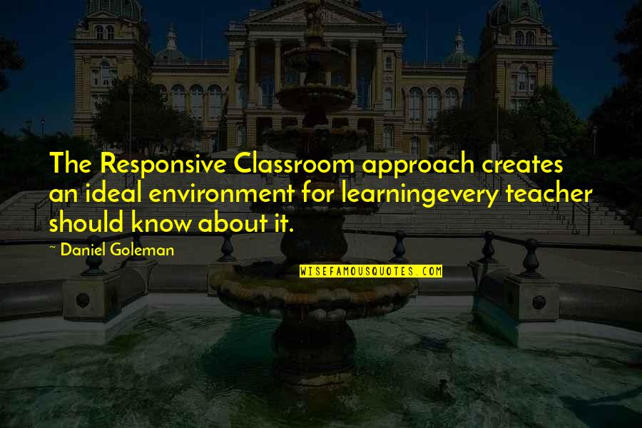 It Every Quotes By Daniel Goleman: The Responsive Classroom approach creates an ideal environment