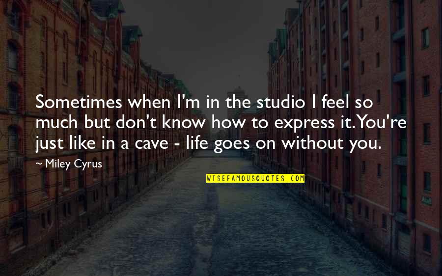 It Goes Without Quotes By Miley Cyrus: Sometimes when I'm in the studio I feel