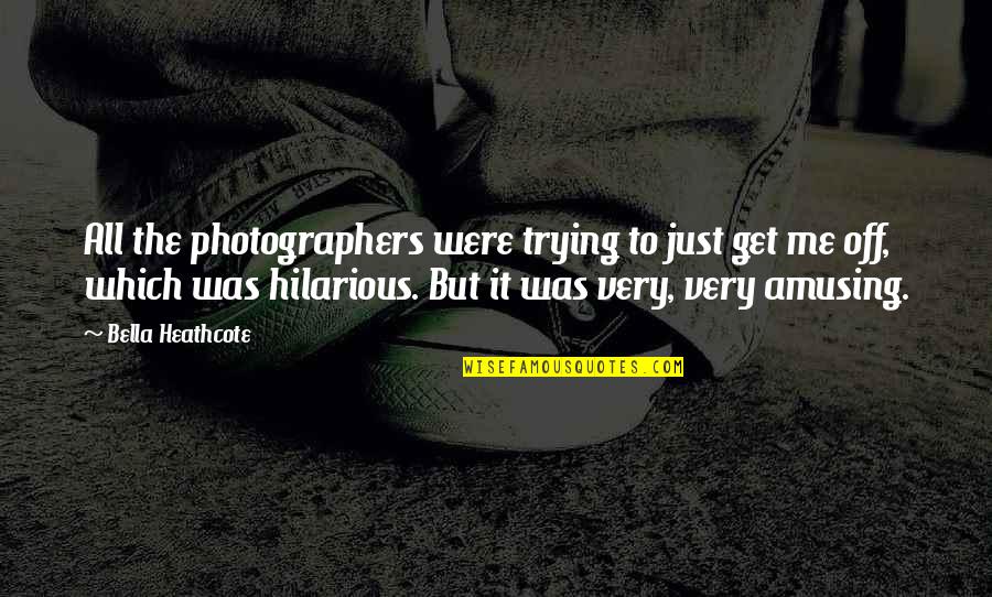 It Hilarious Quotes By Bella Heathcote: All the photographers were trying to just get