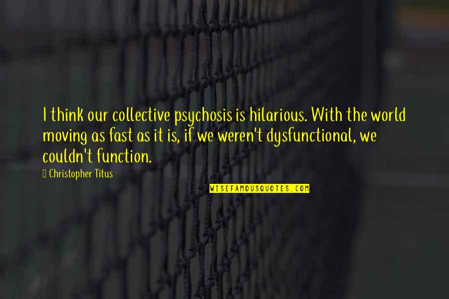 It Hilarious Quotes By Christopher Titus: I think our collective psychosis is hilarious. With