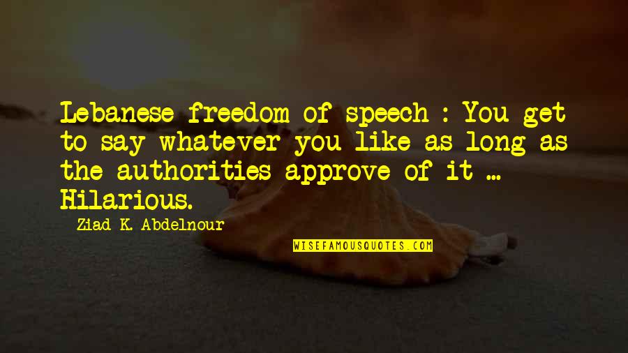 It Hilarious Quotes By Ziad K. Abdelnour: Lebanese freedom of speech : You get to